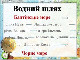 Балтійське море 
річка Нева Ладожське озеро 
річка Волхов озеро Ільмень 
річка Ловать волоком до З.Двини 
по Дніпру до Києва 
Чорне море 
 