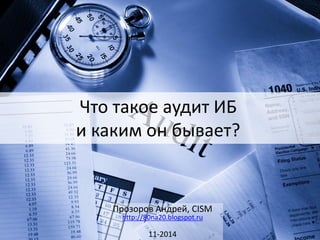 Что такое аудит ИБ и каким он бывает? 
Прозоров Андрей, CISM http://80na20.blogspot.ru 
11-2014 
 