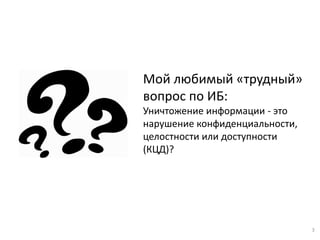 Мой любимый «трудный» вопрос по ИБ: Уничтожение информации - это нарушение конфиденциальности, целостности или доступности...