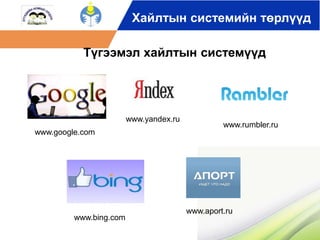 Хайлтын системийн төрлүүд 
Түгээмэл хайлтын системүүд 
www.google.com 
www.yandex.ru 
www.rumbler.ru 
www.bing.com 
www.aport.ru 
 