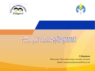 Click to edit Master title style 
17 
Г.Баяртуяа 
Монголын Үндэсний номын сангийн номзүйч 
Email: bayartuya@nationallibrary.mn 
