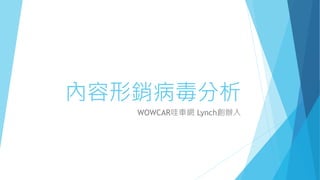 內容形銷病毒分析 
WOWCAR哇車網Lynch創辦人 
 