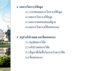 4 ผลการวิเคราะห์ข้อมูล 
4.1 การเสนอผลการวิเคราะห์ข้อมูล 
4.2 ผลการวิเคราะห์ข้อมูล 
4.3 ผลการทดสอบสมมติฐาน 
4.4 ผลการวิเคราะห์ข้อเสนอแนะ 
5 สรุป อภิปรายผล และข้อเสนอแนะ 
5.1 สรุปผลการวิจัย 
5.2 อภิปรายผลการวิจัย 
5.3 ปัญหาที่เกิดขึ้นในระหว่างการวิจัย 
5.4 ข้อเสนอแนะ 
 