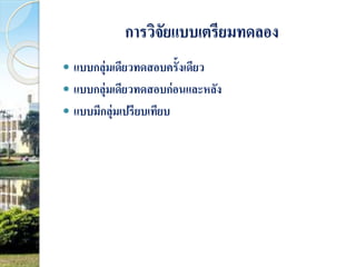 การวิจัยแบบเตรียมทดลอง 
 แบบกลุ่มเดียวทดสอบครั้งเดียว 
 แบบกลุ่มเดียวทดสอบก่อนและหลัง 
 แบบมีกลุ่มเปรียบเทียบ 
 
