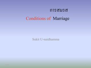 การสมรส 
Conditions of Marriage 
Sukit U-naidhamma 
11/11/57 1 
 