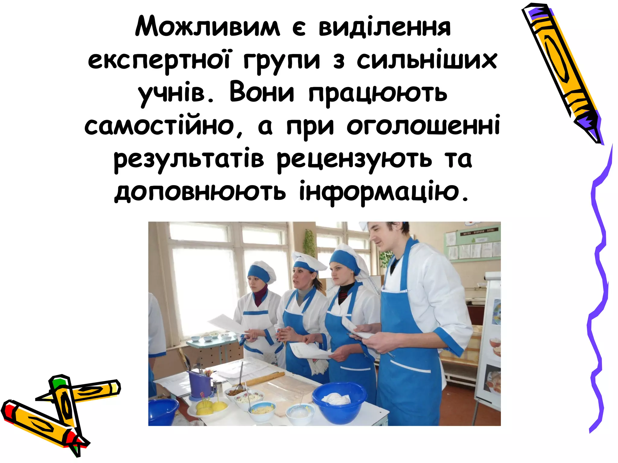 Можливим є виділення 
експертної групи з сильніших 
учнів. Вони працюють 
самостійно, а при оголошенні 
результатів рецензують та 
доповнюють інформацію. 
 
