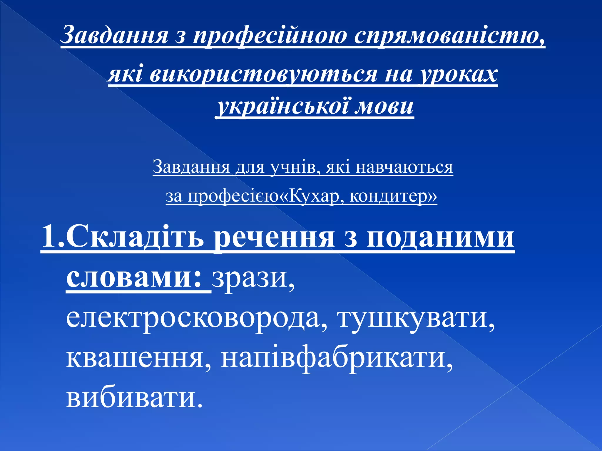 Завдання з професійною спрямованістю,
які використовуються на уроках
української мови
Завдання для учнів, які навчаються
за професією«Кухар, кондитер»
1.Складіть речення з поданими
словами: зрази,
електросковорода, тушкувати,
квашення, напівфабрикати,
вибивати.
 