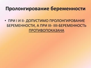 Пролонгирование беременности 
• ПРИ I И II- ДОПУСТИМО ПРОЛОНГИРОВАНИЕ 
БЕРЕМЕННОСТИ, А ПРИ III- IIII-БЕРЕМЕННОСТЬ 
ПРОТИВОПОКАЗАНА 
 