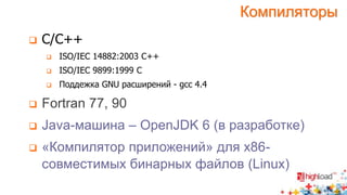 Компиляторы 
 C/C++ 
 ISO/IEC 14882:2003 C++ 
 ISO/IEC 9899:1999 С 
 Поддежка GNU расширений - gcc 4.4 
 Fortran 77, 90 
 Java-машина – OpenJDK 6 (в разработке) 
 «Компилятор приложений» для х86- 
совместимых бинарных файлов (Linux) 
 