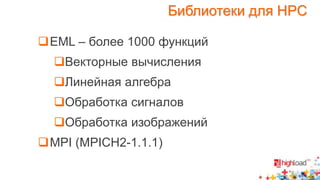 Библиотеки для HPC 
EML – более 1000 функций 
Векторные вычисления 
Линейная алгебра 
Обработка сигналов 
Обработка изображений 
MPI (MPICH2-1.1.1) 
 
