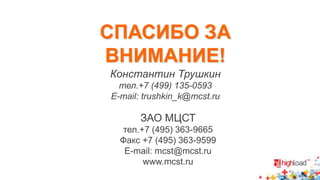 СПАСИБО ЗА 
ВНИМАНИЕ! 
Константин Трушкин 
тел.+7 (499) 135-0593 
E-mail: trushkin_k@mcst.ru 
ЗАО МЦСТ 
тел.+7 (495) 363-9665 
Факс +7 (495) 363-9599 
E-mail: mcst@mcst.ru 
www.mcst.ru 
