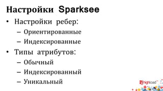 Настройки Sparksee 
• Настройки ребер: 
– Ориентированные 
– Индексированные 
• Типы атрибутов: 
– Обычный 
– Индексированный 
– Уникальный 
 