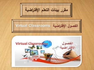 مقرر بيئات التعلم الإفت ا رضية 
Virtual Classrooms الفصول الإفت ا رضية 
 