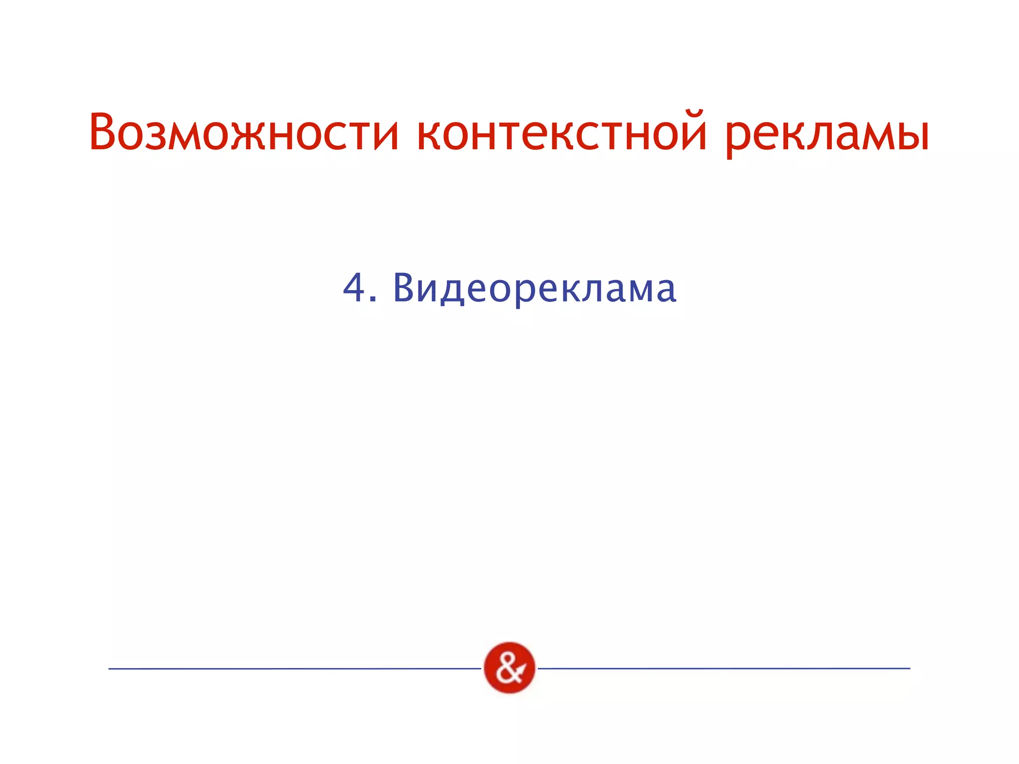 Возможности контекстной рекламы
4. Видеореклама