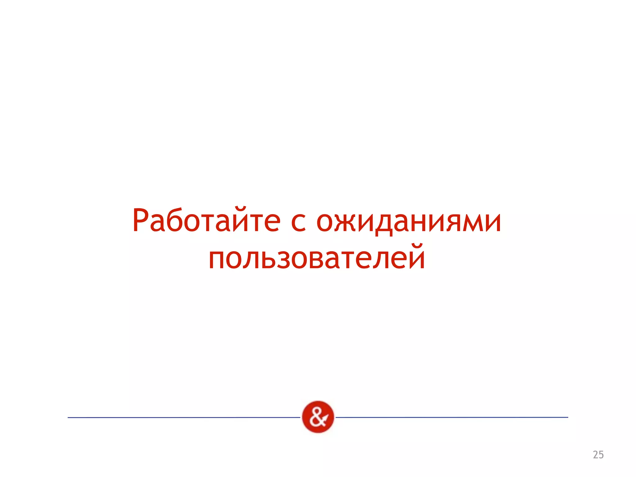25
Работайте с ожиданиями
пользователей
