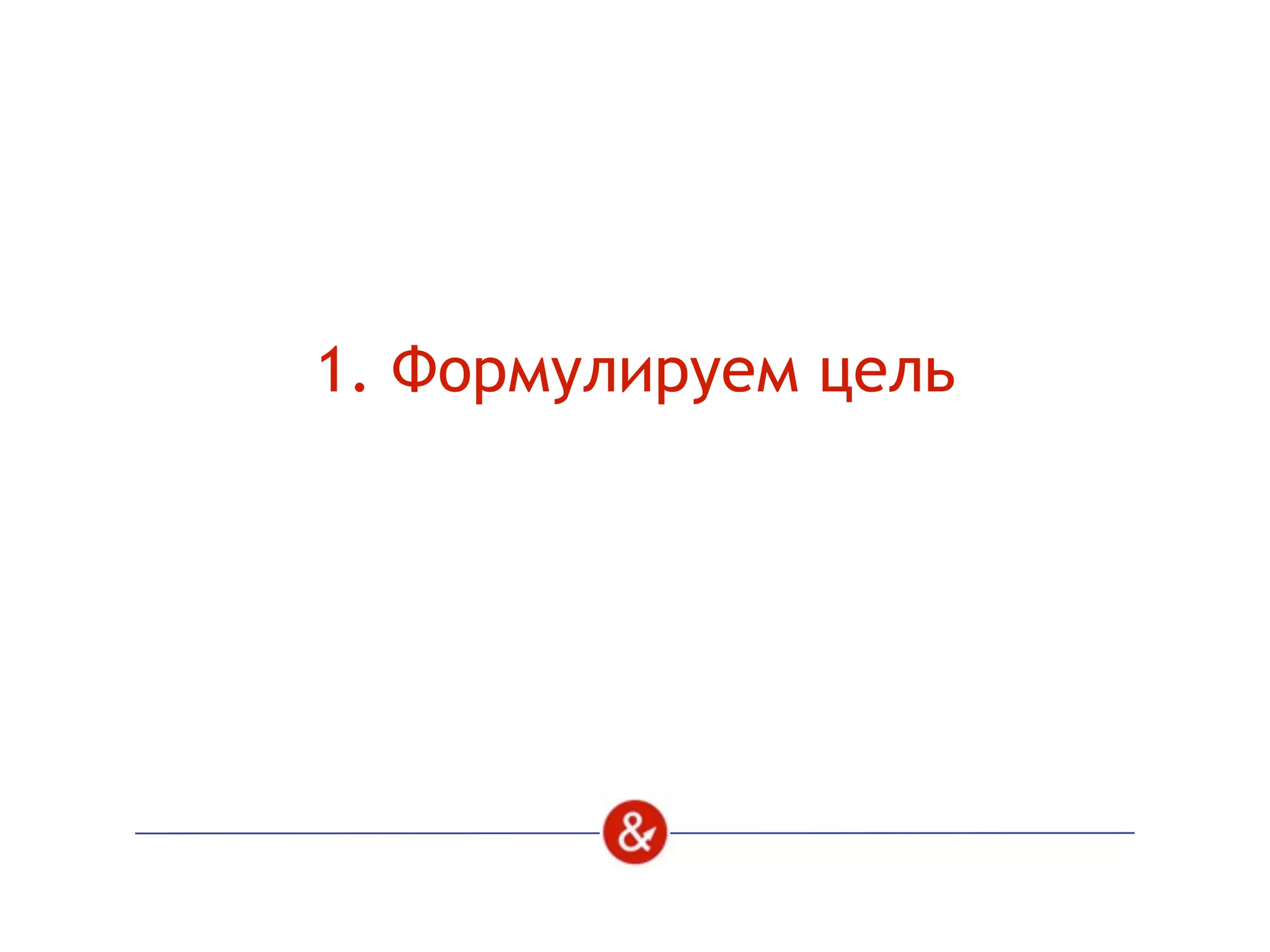 1. Формулируем цель