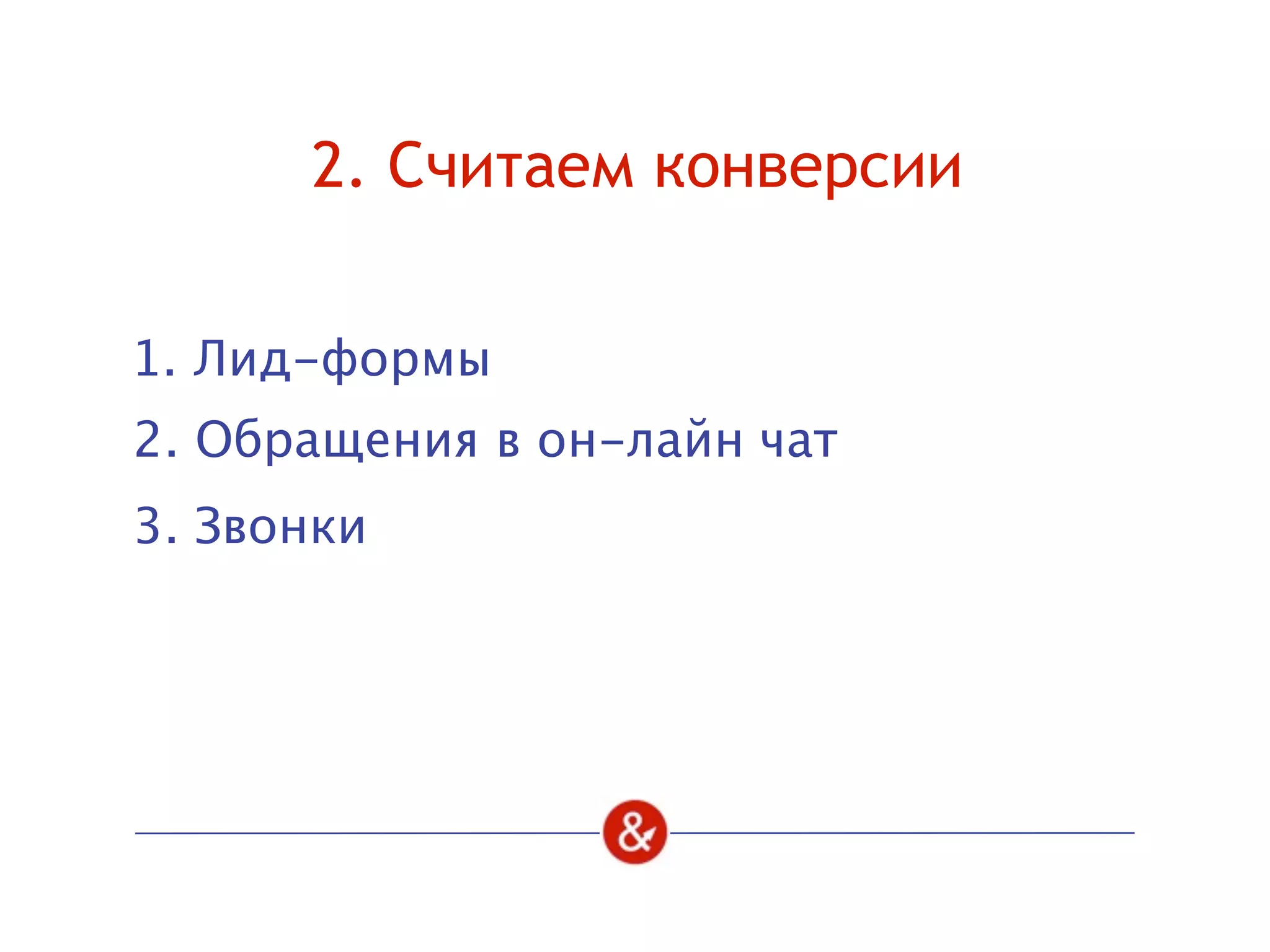 2. Считаем конверсии
1. Лид-формы
2. Обращения в он-лайн чат
3. Звонки