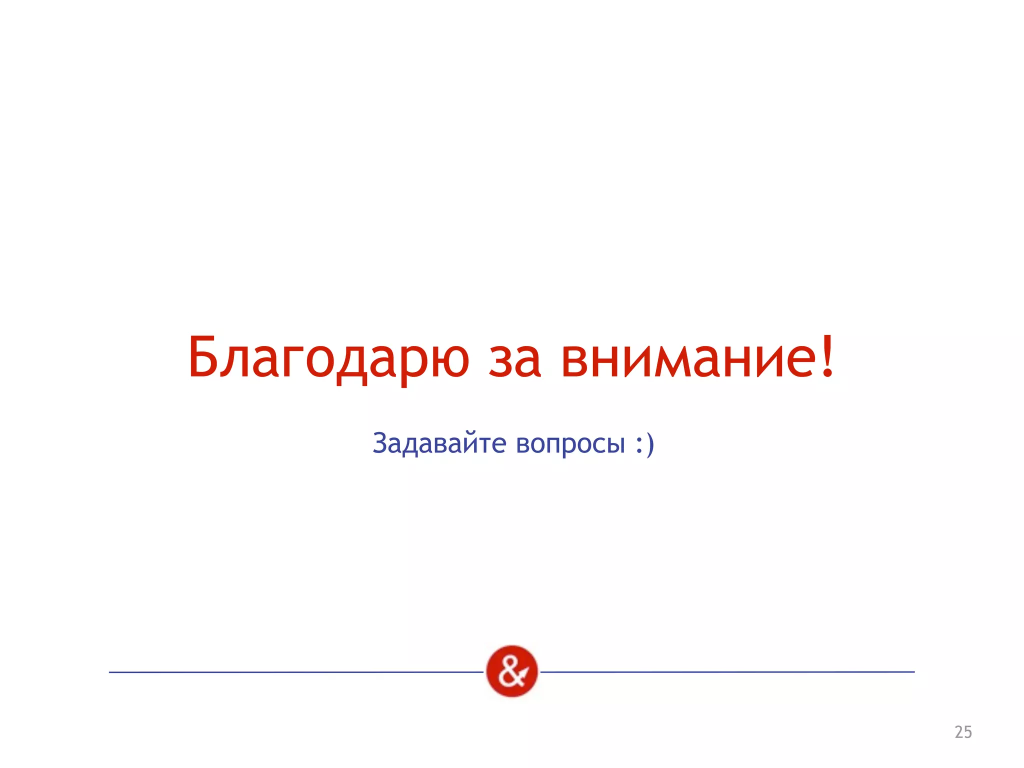 Благодарю за внимание!
25
Задавайте вопросы :)