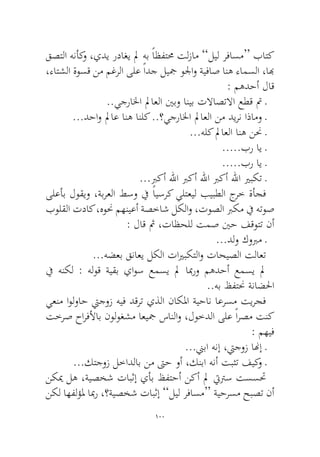 100 
قصتلا هنأكو ،يدي رداغي لم هب ًاظفتمح تلزام ”ليل رفاسم“ باتك ،ءاتشلا ةوسق نم مغرلا ىلع ًادج ليجم ولجاو ةيفاص انه ءامسلا ،ابه: مهدحأ لاق 
..يجرالخا لماعلا ينبو انيب تلااصتلاا عطق تم ـ 
...دحاو لماع انه انلك ..؟يجرالخا لماعلا نم ديرن اذامو ـ 
...هلك لماعلا انه ننح ـ 
.....بر اي ـ 
.....بر اي ـ 
...بركأ للها بركأ للها بركأ للها يربكت ـ 
ىلعأب لوقيو ،ةبرعلا طسو في ًايسرك يلتعيل بيبطلا جرخ ةأجف بولقلا تداك ،هونح مهنيعأ ةصخاش لكلاو ،توصلا بركم في هتوص : لاق ثم ،تاظحلل تمص ينح فقوتت نأ 
...دلو كوبرم ـ 
...هضعب قناعي لكلا تايربكتلاو تاحيصلا تلاعت 
في هنكل : هلوق ةيقب ياوس عمسي لم ابمرو مهدحأ عمسي لم..هب ظفتنح ةناضلحا 
يعنم اولواح تيجوز هيف دقرت يذلا ناكلما ةيحان اعرسم تيرجف تخرص حارفلأاب نولوغشم اعيجم سانلاو ،لوخدلا ىلع ًارصم تنك : مهيف 
...نيبا هنإ ،تيجوز انهإ ـ 
...كتجوز لخادلاب نم تىح وأ ،كنبا هنأ تبثت فيكو ـ 
نكيم له ،ةيصخش تابثإ يأب ظفتحأ نكأ لم تيترس تسستح نكل اهفلؤلم ابمر ،؟ةيصخش تابثإ ”ليل رفاسم“ ةيحرسم حبصت نأ  