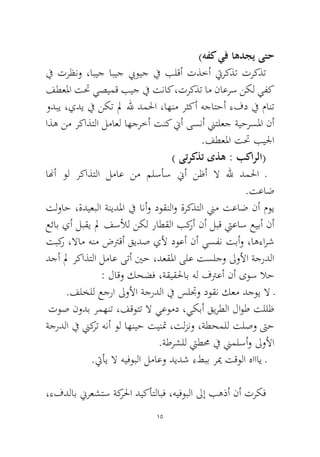 15 
(هفك يف اهدجي ىتح 
في ترظنو ،ابيج ابيج بيويج في بلقأ تذخأ تيركذت تركذت فطعلما تتح يصيمق بيج في تناك ،تركذت ام ناعرس نكل يفك ودبي ،يدي في نكت لم لله دملحا ،اهنم رثكأ هجاتحأ ءفد في مانت اذه نم ركاذتلا لماعل اهجرخأ تنك نيأ ىسنأ نيتلعج ةيحرسلما نأ.فطعلما تتح بيلجا 
) ىتركذت ىذه : بكارلا( 
انهأ ول ركاذتلا لماع نم ملسأس نيأ نظأ لا لله دملحا ـ.تعاض 
تلواح ،ةديعبلا ةنيدلما في انأو دوقنلاو ةركذتلا نيم تعاض نأ موي عئاب يأ لبقي لم فسلأل نكل راطقلا بكرأ نأ لبق تيعاس عيبأ نأ تبكر ،لاام هنم ضترقأ قيدص يلأ دوعأ نأ يسفن تبأو ،اهءارش دجأ لم ركاذتلا لماع ىتأ ينح ،دعقلما ىلع تسلجو لىولأا ةجردلا : لاقو كحضف ،ةقيقلحاب هل فترعأ نأ ىوس لاح 
.فلخلل عجرا لىولأا ةجردلا في سلتجو دوقن كعم دجوي لا ـ 
توص نودب رمهنت ،فقوتت لا يعومد ،يكبأ قيرطلا لاوط تللظ ةجردلا في نيكرت هنأ ول اهنيح تينتم ،تلزنو ،ةطحملل تلصو تىح.ةطرشلل تيطمح في نيملسأو لىولأا 
.تيأي لا هيفوبلا لماعو ديدش ءطبب ريم تقولا هاااي ـ 
،ءفدلاب نيرعشتس ةكرلحا ديكأتلابف ،هيفوبلا لىإ بهذأ نأ تركف  