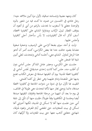 21 
:اديج همحلام ينبتأ ةرم لولأ ،ةيفاص هتماستباو ائيضم ههجو ناك دبرلاب روعش نم هيف تنك ام ،هرمع نم ينسملخا في يداع لجر نأ دوعتأ لم نينأ نم مغرلاب ،ثديح ام برغتسأ لا نيلعج ةدحولاو ،ةطلمحا ايتريفاك ىلع ياشلا اولوانتيو باكرلا لزنيل راطقلا فقوتي ايتريفاك ىلحأ راتخأس سأب لا ،تايتريفاك لاق هنأ ركذأ فسآ .اهيلع سلجأو 
ةيرغص ةرجحو ،فيصرلا ىلع يسارك ةعضب ىوس دجأ لم تلزن وعدأ نأ رصأ تنك ،يساركلا ضعب ابه ادج تفاخ ءوضب ةءاضم ينبتأ يلعل ،ثدحتنو يمامأ هسلجأ ،يعم ياشلا لوانتل لجرلا اذه .يلع ضمغ امم ائيش 
نود يمامأ سلج ركاذتلا لماع رضحو ،يسركلا ىلع تسلج في يمامأ سلتج تياقيدص ىدحإ تناك امك سلج ،هنم بلطأ نأ عضت باتكلا ضرعم في ةفدص اهتيقتلا نأ موي ،ةنيدلما ةطمح اييرتفاك .نيتملك املك ليإ رظنت يهو امهيلع مانتو ةدضنلما ىلع اهيدي 
ةطلمحا ايتريفاك في ةعمالجا تاودن نم ةودن في ةرم لولأ ابه تيقتلا ،فتالها في لايوط يعم ثدحتت انهلأ اهنم راغت تيجوز امئاد ،ةفدص ةفدص اهتيقتلا ،انقترفاو ةعمالجا ةلحرم نم انيهتنا نأ دعب ام موي في ةقش لىإ تيأت نأ اهنم تبلط ،ًلايوط ًاتقو اييرتفاكلا في انسلجو اضيأ انهأ نيتبرخأ اهنكل ،ةنيدلما في نكست لا انهأ اهنم تملع ينح يمأ ،الهزنلم دوعتو ضرعلما مايأ يضقنت تىح تابترغملل تيب في نكست ناك ،اهكرتأ لاو تابترغلما تيب تىح اهعم بهذأ نيتلعج تيماهش  