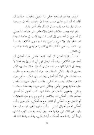 25 
نأ تلواح ،فولخاب نيرعشأ امم يفتتخ هتماستبا تأدبو ضعتما ةيحرسم في هنأو ،انتنيدم في اندنع رشتنم يداع مسا هنأ هل دكؤأ .ةبتر ىلعأ انهأو ركاذتلا لامع بتر نم ةبتر ليل رفاسم 
نيلعج امم همحلام ىلع ضاعتملااو نزلحا تاملاع تدبو هنول يرغت ةديدش ةجاح في تنكو ،ياشلا بوك لىإ يدي دمأ نأ عيطتسأ لا أدب دقو ،ملاكلا ىوس ءفدلاب نيرعشي ءيش لاو دراب ولجاف ،هل هتيسن ءفدلاب يدي رعشي ناك يذلا باتكلا تىح ،تمصلا اننيب.راطقلا في 
نأ لواحأ ،اذه يئطلخ اجرمخ دجأ نأ لواحأ لايلق ُتْتمص لا لاعف ،هب ئزهتسا نيأ مهف لجرلا نأ ودبي ،يملاكل اربرم دجأ نكل ،يرشع كانه ،ةترسلا يرشع هسما نم اهلك ايندلا في دجوي تبلط ،مهدحو ءارعشلا ءاره اذه ،ةترسلا يثلاثو ،ةترسلا يرشع ءاره يِنحأس ،لكش يأب هءاضرإ لواحأ نأ نلآا يلع ،ةرفغلما هنم صقأو ،تاربرلما قوسأ تللظو ،يفسأ هل تيدبأ ،ابناج ءارعشلا ،تاعاس ةدع دعب دلويس يذلا يلفطو ،يمأو ،تيجوز ةياكح هيلع ردتسأ نأ لواحأ تنك ،دبرلا ةدش نم بعتلاب يروعشو ،يقلقو تلااعفنا هيلع ودبي لمو يرغتت لم ،همحلامو ،هل يكحأ تللظ ،هفطع تأدب ينح نكل ،يكحأ ام عم لعافت وأ يكحأ ام عم لعافت وأ ةماستبا مستبا ،يرغتت هريراسأ تأدب يلفطل تياينمأ نع هل يكحأ ياشلا بوك فطخو هسأر زهو ،هنم اهتفرع تيلا كلت يرغ ءاهلب دق ناك ةفشر تفشر ،بيوكب اضيأ تكسمأ ،هنم ةفشر لوأ أدبيل  