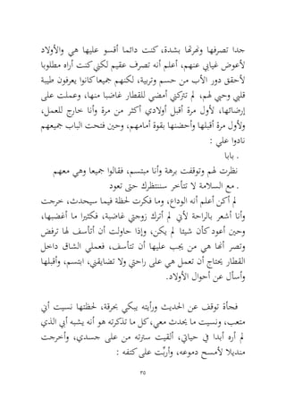 35 
دلاولأاو يه اهيلع وسقأ امئاد تنك ،ةدشب اتهرنهو اهفرصت ادج ابولطم هارأ تنك نيكل ميقع فرصت هنأ ملعأ ،مهنع بيايغ ضوعلأ ةبيط نوفرعي اوناك اعيجم مهنكل ،ةيبرتو مسح نم بلأا رود ققحلأ ىلع تلمعو ،اهنم ابضاغ راطقلل يضمأ نيكترت لم ،مله بيحو بيلق ،لمعلل جراخ انأو ةرم نم رثكأ يدلاوأ لبقأ ةرم لولأ ،اهئاضرإ مهعيجم بابلا تحتف ينحو ،مهمامأ ةوقب اهنضحأو اهلبقأ ةرم لولأو : يلع اودان 
اباب ـ 
مهعم يهو اعيجم اولاقف ،مستبم انأو ةهرب تفقوتو مله ترظن 
دوعت تىح كرظتننس رخأتت لا ةملاسلا عم ـ 
تجرخ ،ثدحيس اميف ةظلح تركف امو ،عادولا هنأ ملعأ نكأ لم ،اهبضغأ ام ايرثكف ،ةبضاغ تيجوز كرتأ لم نيلأ ةحارلاب رعشأ انأو ضفرت اله فسأتأ نأ تلواح اذإو ،نكي لم ائيش نأك دوعأ ينحو لخاد قاشلا يلمعف ،فسأتت نأ اهيلع بيج نم يه انهأ رصتو اهلبقأو ،مستبا ،نيقياضت لاو تيحار ىلع يه لمعت نأ جاتيح راطقلا.دلاولأا لاوحأ نع لأسأو 
نيأ تيسن اهتظلح ،ةقربح يكبي هتيأرو ثيدلحا نع فقوت ةأجف يذلا بيأ هبشي هنأ وه هتركذت ام لك ،يعم ثديح ام تيسنو ،بعتم تجرخأو ،يدسج ىلع نم هتترس تيقلأ ،تيايح في ادبأ هرأ لم : هفتك ىلع تِّبرأو ،هعومد حسملأ لايدنم  