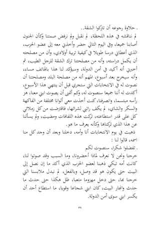 39 
..ةقشلا اوكترت نأ هعوجر ةولاح ـ 
نونلجا نأكو انتمص ضفرن لمو لبقن لم ،ةظحللا هذه في هشقانن لم ،بزلحا وضع لىإ هعم نيذخأو رضح لياتلا مويلا فيو ،اعيجم انباصأ هتحلصم نم نأو ،يدلاوأ ةيبرت ةيفيك في لايوط اسرد نياطعأ يذلا ثم ،بيطلا لجرلل ةقشلا كرت انتحلصم نم هنأو ،هتسارد لمكي نأ ،ءاسم فتالهاب اذه انل دكؤيسو ،ةلودلا نمأ في ديكأ هنأ نيبرخأ نأ انتحلصمو دلبلا ةحلصم نم هنأ مهلما ،عوبسأ دعب جرخيس هنأو ،عوبسلأا اذه يهتني نأ لبق يرجتس تيلا تاباختنلاا في هل توصن زه ،انعم نيبا توصي نأ نىتمأ مكو ،هل توصنس اعيجم اننأ هل تدكأ ةهكافلا نم ةفلتمخ اناولأ يعم تذخأ تنك ،انفرصناو ،امستبم هسأر يئلامز لك نم تضترقاف ،اهئارشل بيتار فكي لم ،ياشلاو ركسلاو انلأسي لمو ،تيضمو تافافللا هذه تكرت ،هتعاطتسا ردق ىلع لك.وه ام فرعي هنأكو اهانكرت يذلا اذه نع 
انم لك دجو نأ دعبو انلخد ،همأو انأ تاباختنلاا موي في تبهذ : انل اولاق ،هسما 
مكل توصنس ،اركش اولضفت ـ 
،انل اوتوص دقو ببسلا امو ،انورضحأ اذالم فرعن لا ننحو انجرخ لىإ لصن نإ ام دكأ يذلا بزلحا وضعل انبهذ يكبت همأ تناك تيلا انسبلام لدبن لم ،لعفلابو ،لصو دق وه نوكي تىح تيبلا ام ثدح تىح اذكه لظ ،ابعتم اموزهم لخد تىح ،ابه انجرخ نأ دحأ عاطتسا ام ،ايوقو اعاجش نيبا ناك ،تيبلا رانهاو ثدح.ةلودلا نمأ ىوس نيبا رسكي  