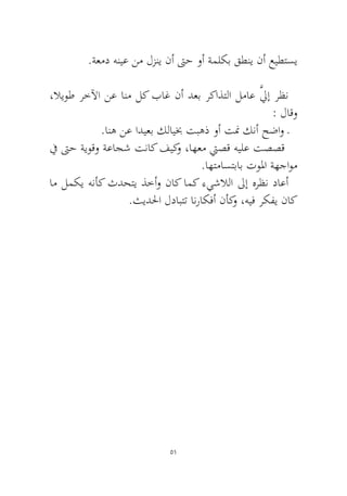 51 
.ةعمد هنيع نم لزني نأ تىح وأ ةملكب قطني نأ عيطتسي 
،لايوط رخلآا نع انم لك باغ نأ دعب ركاذتلا لماع َّليإ رظن: لاقو 
.انه نع اديعب كلايبخ تبهذ وأ تنم كنأ حضاو ـ 
في تىح ةيوقو ةعاجش تناك فيكو ،اهعم تيصق هيلع تصصق .اهتماستباب تولما ةهجاوم 
ام لمكي هنأك ثدحتي ذخأو ناك امك ءيشلالا لىإ هرظن داعأ.ثيدلحا لدابتت انراكفأ نأكو ،هيف ركفي ناك  