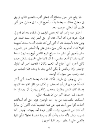 65 
قبي لم يذلا يرصعلا برشأ نيلعيج نأ عاطتسا تىح يلع حلي لظ نينأ تىح تيدعم في ام لك جرخأ تأدب اهدعب ،تاظلح تيدعم في.هعم تجرخ يئاعمأ نأ تننظ 
لي مدق نأ دعب ،هتفرغ في ،تقولا ضعب مانأ نأ رصأو هعم نيذخأ نع تبغ هدعب ،هيلإ رظنأ تىح وأ ،هنع لأسأ نأ نود هتبرش ،ًءاود اسوباك ثدح ام نأ تننظ ،انأ نيأ يعأ نأ ند ظقيتسلأ اماتم يعو ،ريرسلا ىلع سلجأ انأو يلع لخد ينح نكل ،هب ملحأ تنك لايقث ةعاس نورشعو عبرأ يضالما مويلا حابص ذنم مئان نيأ نيبرخأو ملس ،ديج لكشب ثيدلحا ىلع ارداق ُكَأ لم ،يسفنب رعشأ لا امئان تنك لوانتأ نأ رصأ ،ثدالحا ناكلم بهذأ نأ جاتحأ نينأ هتبرخأ نيكل نم باشلا اذه هدجو ام دعب يمامأ نكي لم لعفلابو ،لاوأ راطفلإا.هقفاوأ نأ ىوس يعم بعتو ءانع 
رثكأ نينأ ظحلا امدعب ثدالحا ناكلم انقيرط في ننحو لي لاق ،مويلا اذه برلخا لقن نع فكت لم فحصلا نأ لبق يذ نم اكساتم ام اوقدصي نأ نوديري منهأكو بجعتب نورظني سانلا ناك كانهو.لقع هقدصي نأ نم بركأ ثدح امف ،ثدح 
،نذأتسأ نأ تىح نود ينفقاولا دحأ دي نم ةفيحصلاب تكسمأ أرقأس نيأ ليتخأ تنك ،باشلا اذه نع ائيش دجأ يلعل أرقأ تذخأ انهأ فيكو ،هتدوعب همأ ةحرف ليتخأ تنكو ،ينجانلا نم ناك هنأ ةرات نيأتلا لاوامح ةديدش ةعرسب ارقأ تأدب ،داع هنلأ ضرلما تيسن : ىرخأ ةرات اعيرس روطسلا ىلع يضلماو  