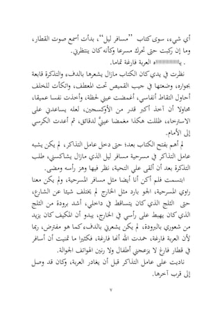 7 
،راطقلا توص عسمأ تأدب ،”ليل رفاسم“ باتك ىوس ،ءيش يأ.نيرظتني ناك هنأكو اعرسم كرتح تىح تبكر نإ امو 
.اماتم ةغراف ةبرعلا هاااااااااااااااااي ـ 
ةعباق ةركذتلاو ءفدلاب اهرعشي لازام باتكلا ناك يدي في ترظن فلخلل تأكتاو ،فطعلما تتح صيمقلا بيج في اهتعضو ،هراوبج ،اقيمع اسفن تذخأو ،ةظلح نييع تضمغأ ،يسافنأ طاقتلا لواحأ ىلع نيدعاسي هلعل ،ينجسكولأا نم ردق بركأ ذخآ نأ لاوامح يسركلا تدعأ ثم ،قئاقدل َّنييع اضمغم اذكه تللظ ،ءاخترسلاا.ماملأا لىإ 
هبشي نكي لم ،ركاذتلا لماع لخد تىح ؛دعب باتكلا حتفب مهأ لم بلط ،نيسكاشي لازام يذلا ليل رفاسم ةيحرسم في ركاذتلا لماع.ىضمو هسأر زهو اهيف رظن ،ةيحتلا يلع ىقلأ نأ دعب ةركذتلا 
انعم نكي لمو ،ةيحرسلما رفاسم لثم اضيأ انأ نكأ ملف تمستبا ،عراشلا نع ائيش فلتيخ لم جرالخا لثم دراب ولجا ،ةيحرسلما يوار جلثلا نم ةدورب دشأ ،يلخاد في طقاستي ناك يذلا جلثلا تىح ديزي ناك فيكلما نأ ودبي ،جرالخا في يسأر ىلع طبهي ناك يذلا ابمر ،ضترفم وه امك ءفدلاب نيرعشي نكي لم ،ةدوبرلاب يروعش نم رفاسأ نأ تينتم ام ايرثكف ،ةغراف انهأ للها تدحم ،ةغراف ةبرعلا نلأ.ةلاولجا فتاولها يننر لاو لافطأ نيجعزي لا غراف راطق في 
لصو دق ناكو ،ةبرعلا رداغي نأ لبق ركاذتلا لماع ىلع تيدان.اهرخآ برق لىإ  