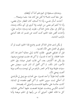 74 
كظقوأ نأ أشأ ملف مونلا في اقرغتسم كتدجو ـ 
...؟اجعزم املح اذه ناك له نظأ لا ؟امئان تنك اقح له 
،يضيم لازام راطقلا ناك ،قدصأ لا انأو ،يسفن لأسأ تذخأ ،انلصو ناكم يأ لىإ يردأ لاو تقولا نم ىضم مك ملعأ لا انأو ،ّيلع تلازام هتترسو هيلإ ترظن ،ركاذتلا لماع لاؤس في ركفأ لمو نيباصأ دقف ،هل يرسفت نع ثبحأ تنك ،مللحا هيلع صقأ تذخأو.ديدشلا بعرلاب 
نأ ول تينتم ،مللحا اذله حضاو يرسفت ركاذتلا لماع ىدل نكي لم. هرسفتل نلآا يعم لمعلا في تيليمز 
ناك ،ابه ملحأ ةيلاتتم ليايل ثلاث تللظ تيبوبمح نيقرافت نأ لبق ،اهضرم عوضوبم تملع دق نكأ لم ،ًايرسفت هل دجأ لم ،افلتمخ املح مللحا فيو ،ةشيع شيعلا تلاق يمأ ،دعب فِشُتْكُأ دق نكي لمو يعم شيعيس بيله رانلا نأ ليتخأ نكأ لم ،دكن رانلا ،يرخلأا ابمرو بنجأسو تجوزت نيأ نم مغرلاب رمعلا رخلآ ابمرو ةليوط تاونس.نلآا تيجوز تبنجأ 
نيدشرأف لي ليمز عم تثدتح تىح ،ايرسفت دجأ لم ًلااوط امايأ تللظ ،ةيادبلا في هدصقم مهفأ نكأ لم ،مللحا نييرس تنبل يكحأ نأ.اهدصقي هنأ نيتبرخأو تمستباف اهبتكم ىلع ةسلاج تناك 
،ةيلاتتلما يملاحأ اهيلع تصصق اهراوبج تسلجو يسركلا تذخأ اننأو ةضيرم مللحا في اهتيأر نم نأ نيتبرخأ ،ققتح هتلاق ام لك  