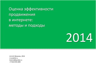 2014 
Оценка эффективности 
продвижения 
в интернете: 
методы и подходы 
(c) А.В. Мозолин, 2014 
rc-analitik.ru 
brains2@yandex.ru 
+7 9222 055-809 
 