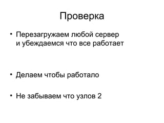 Проверка 
• Перезагружаем любой сервер 
и убеждаемся что все работает 
• Делаем чтобы работало 
• Не забываем что узлов 2 
 
