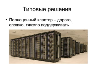Типовые решения 
• Полноценный кластер – дорого, 
сложно, тяжело поддерживать 
 