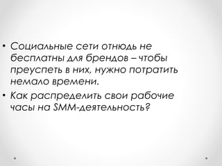 • Социальные сети отнюдь не 
бесплатны для брендов – чтобы 
преуспеть в них, нужно потратить 
немало времени. 
• Как распределить свои рабочие 
часы на SMM-деятельность? 
 