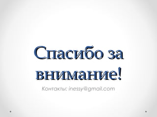 ССппаассииббоо ззаа 
ввннииммааннииее!! 
Контакты: inessy@gmail.com 
