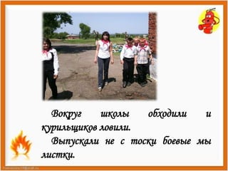 Вокруг школы обходили и 
курильщиков ловили. 
Выпускали не с тоски боевые мы 
листки. 
 