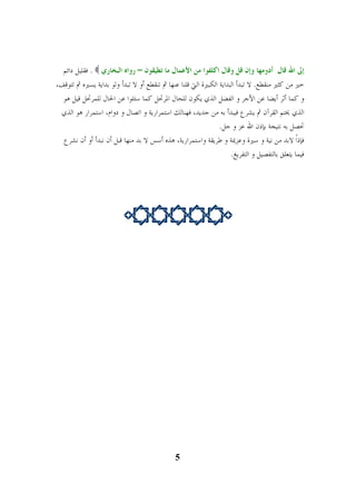 . فقليل دائم 	 إلى الله قال أدومها وإن قل وقال اكلفوا من الأعمال ما تطيقون – رواه البخاري 
خير من كثير منقطع. لا تبدأ البداية الكبيرة التي قلنا عنها ثم تنقطع أو لا تبدأ ولو بداية يسيره ثم تتوقف، 
و كما أثر أيضا عن الأجر و الفضل الذي يكون للحال المرتحل كما سئلوا عن الحال للمرتحل قيل هو 
الذي يختم القرآن ثم يشرع فيبدأ به من جديد، فهنالك استمرارية و اتصال و دوام، استمرار هو الذي 
تحصل به نتيجة بإذن الله عز و جل. 
فإذًا لابد من نية و سيرة وعزيمة و طريقة واستمرارية، هذه أسس لا بد منها قبل أن نبدأ أو أن نشرع 
فيما يتعلق بالتفصيل و التفريغ. 
 
5 
 