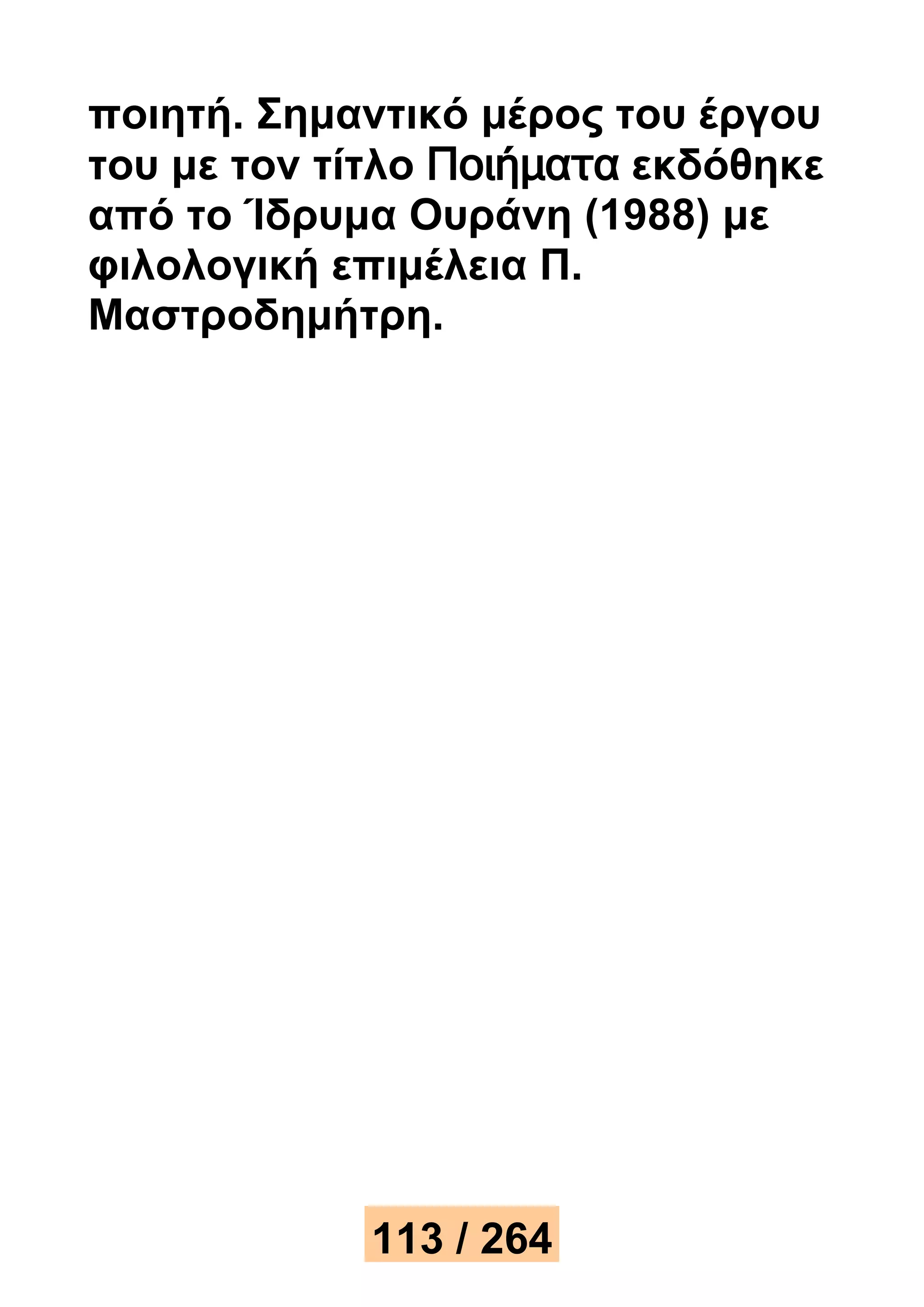 ποιητή. Σημαντικό μέρος του έργου 
του με τον τίτλο Ποιήματα εκδόθηκε 
από το Ίδρυμα Ουράνη (1988) με 
φιλολογική επιμέλεια Π. 
Μαστροδημήτρη. 
113 / 264 
 