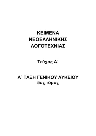 ΚΕΙΜΕΝΑ 
ΝΕΟΕΛΛΗΝΙΚΗΣ 
ΛΟΓΟΤΕΧΝΙΑΣ 
Τεύχος Α΄ 
Α΄ ΤΑΞΗ ΓΕΝΙΚΟΥ ΛΥΚΕΙΟΥ 
5ος τόμος 
 