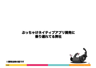 ぶっちゃけネイティブアプリ開発に 
Copyright 
(C) 
2013 
DeNA 
Co.,Ltd. 
All 
Rights 
Reserved. 
乗り遅れてる弊社 
12 
※開発当時の話です 
 