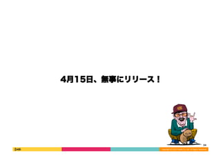 4月15日、無事にリリース！ 
34 
Copyright 
(C) 
2013 
DeNA 
Co.,Ltd. 
All 
Rights 
Reserved. 
 