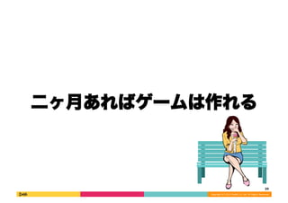 二ヶ月あればゲームは作れる 
39 
Copyright 
(C) 
2013 
DeNA 
Co.,Ltd. 
All 
Rights 
Reserved. 
 