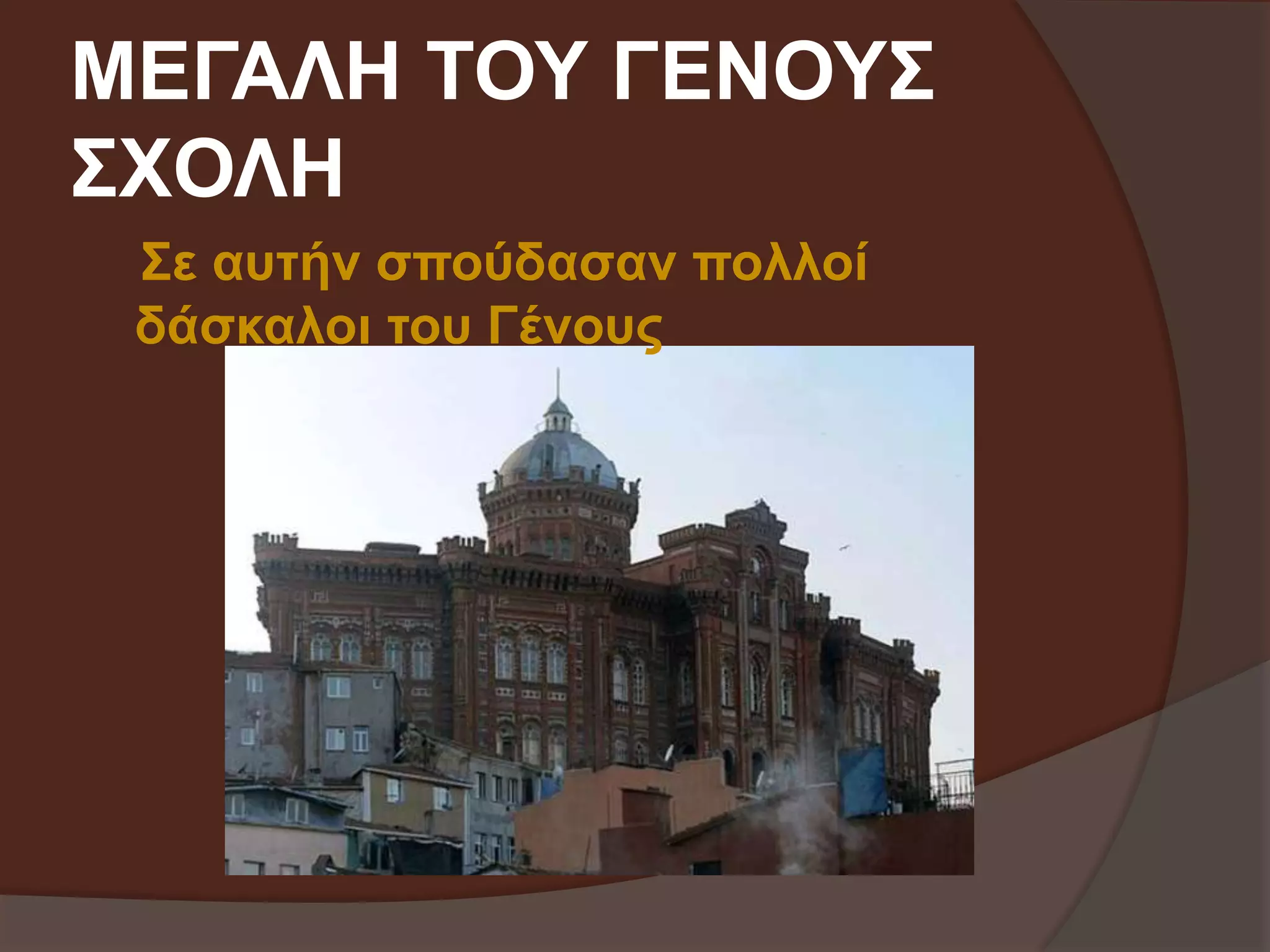 ΜΕΓΑΛΗ ΤΟΥ ΓΕΝΟΥΣ 
ΣΧΟΛΗ 
Σε αυτήν σπούδασαν πολλοί 
δάσκαλοι του Γένους 
 