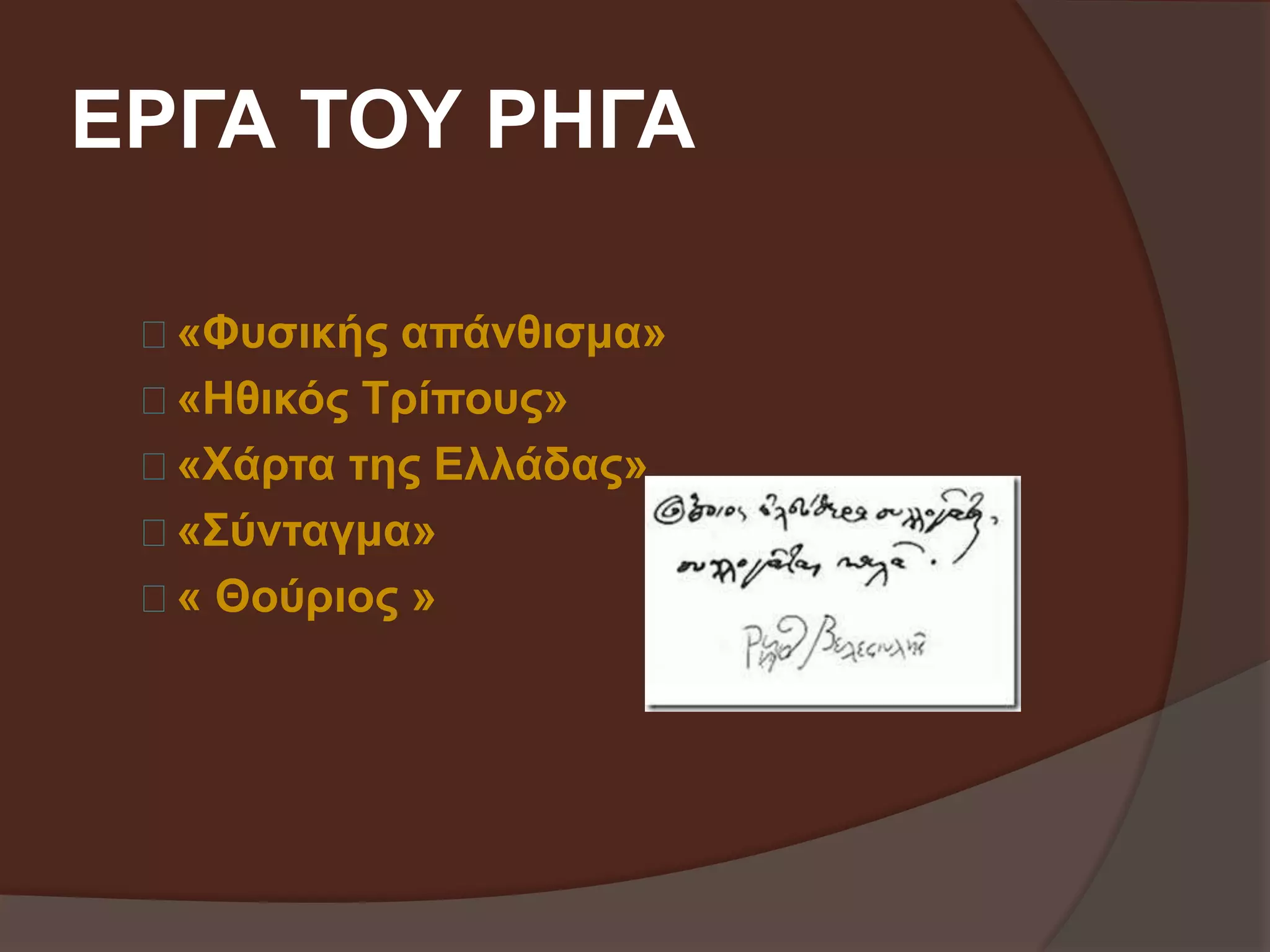 ΕΡΓΑ ΤΟΥ ΡΗΓΑ 
«Φυσικής απάνθισμα» 
«Ηθικός Τρίπους» 
«Χάρτα της Ελλάδας» 
«Σύνταγμα» 
« Θούριος » 
 