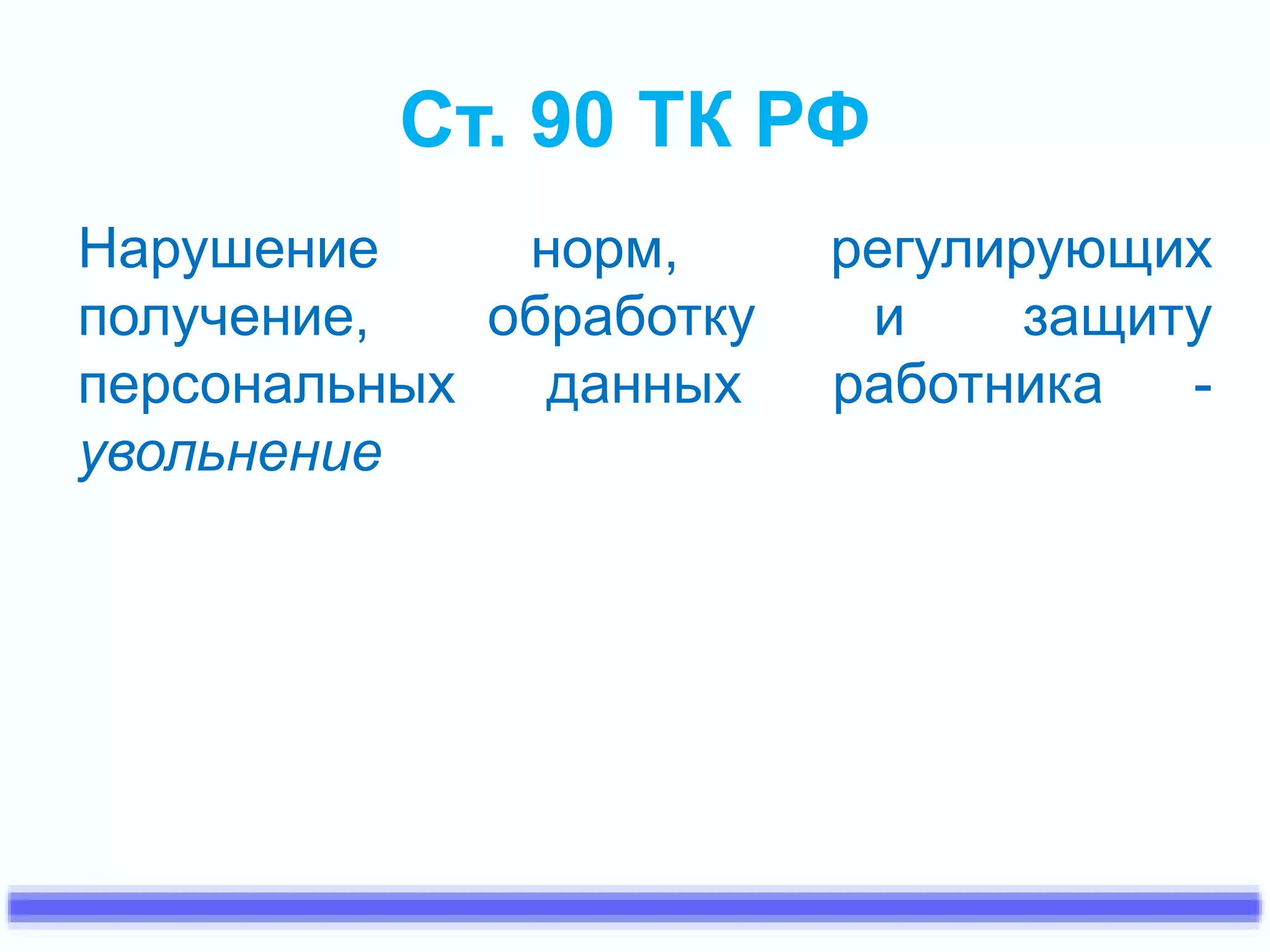 Ст. 90 ТК РФ 
Нарушение норм, регулирующих 
получение, обработку и защиту 
персональных данных работника - 
увольнение 
 