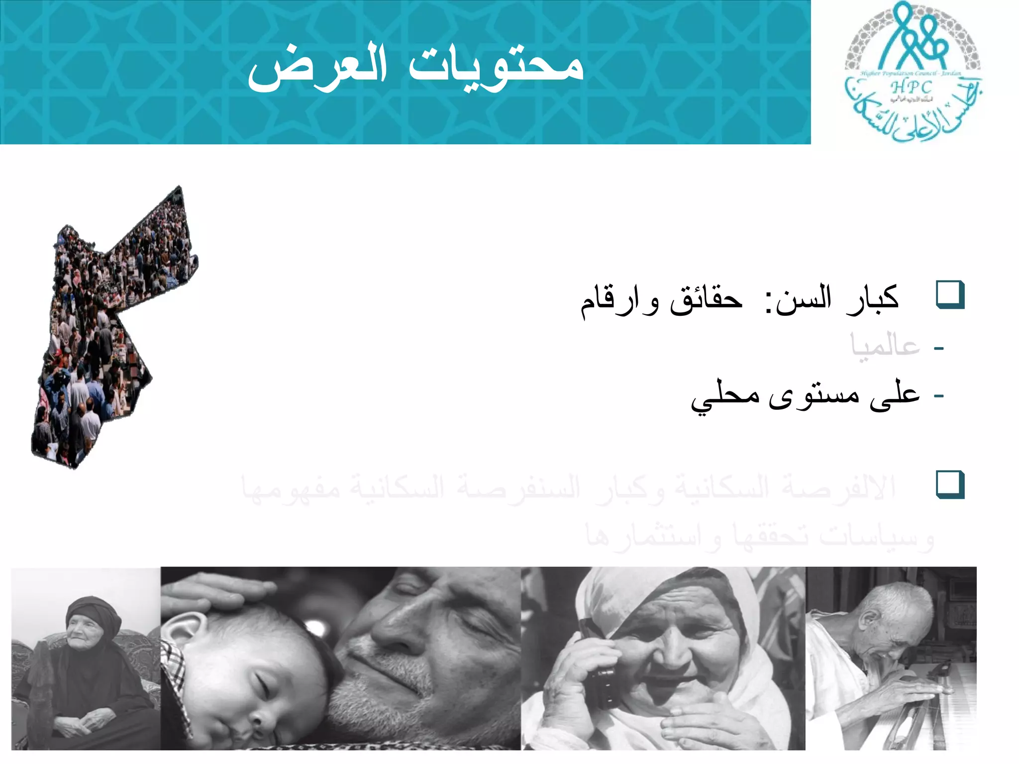 محتويات العرض 
كبار السن: حقائق وارقام  
- علالميا 
- عللى مستوى محلي 
اللفرصة السكانية وكبار السنفرصة السكانية مفهومها  
وسياسات تحققها واستثمارها 
 