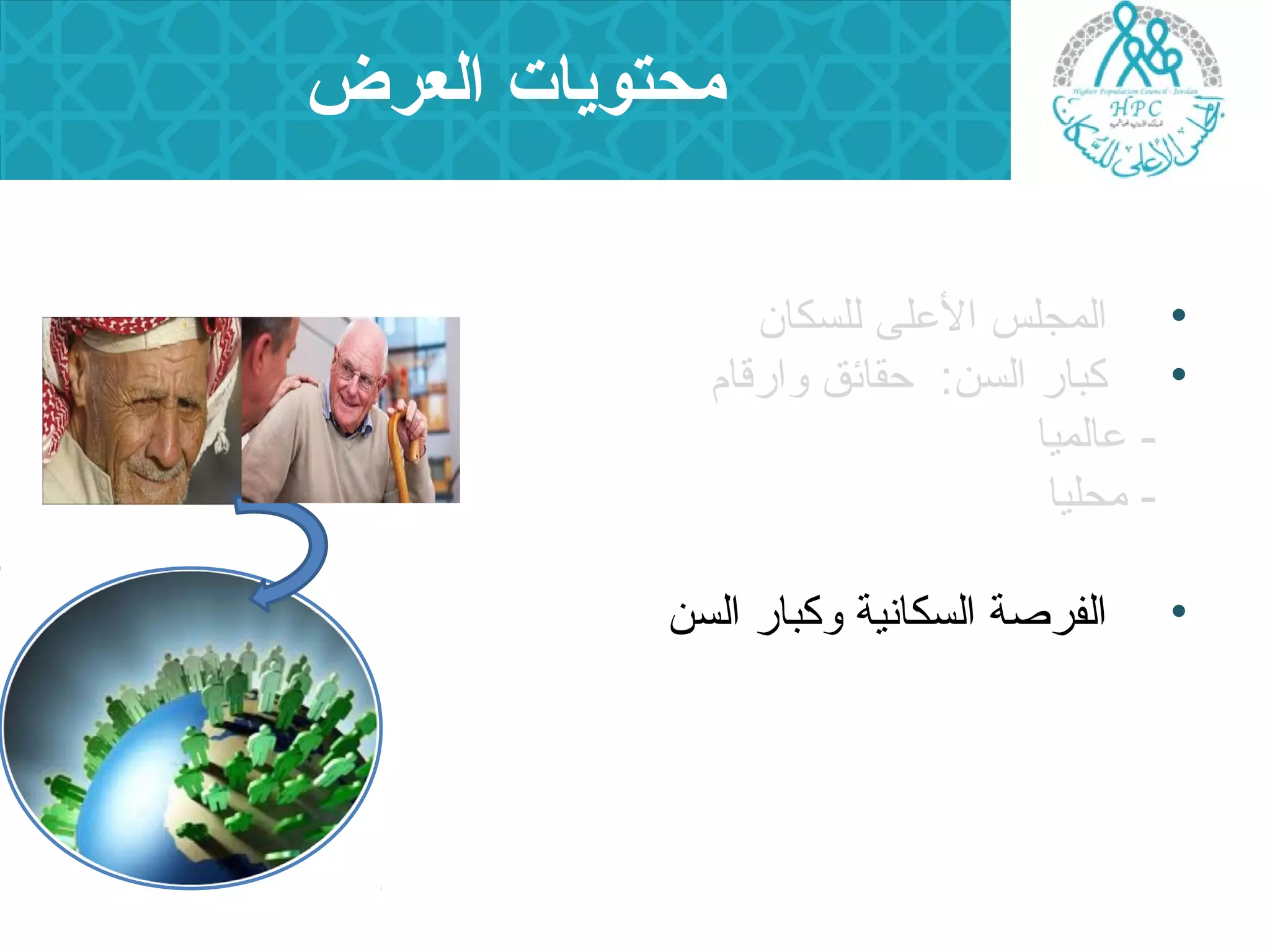محتويات العرض 
• المجلس العلى للسكان 
• كبار السن: حصقائق وارقام 
- عالميا 
- محليا 
• الفرصة السكانية وكبار السن 
 
