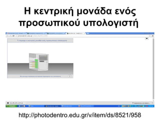 Η κεντρική μονάδα ενός 
προσωπικού υπολογιστή 
http://photodentro.edu.gr/v/item/ds/8521/958 
 